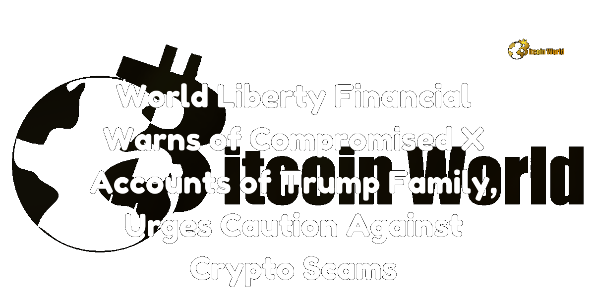 World Liberty Financial Warns of Compromised X Accounts of Trump Family, Urges Caution Against Crypto Scams